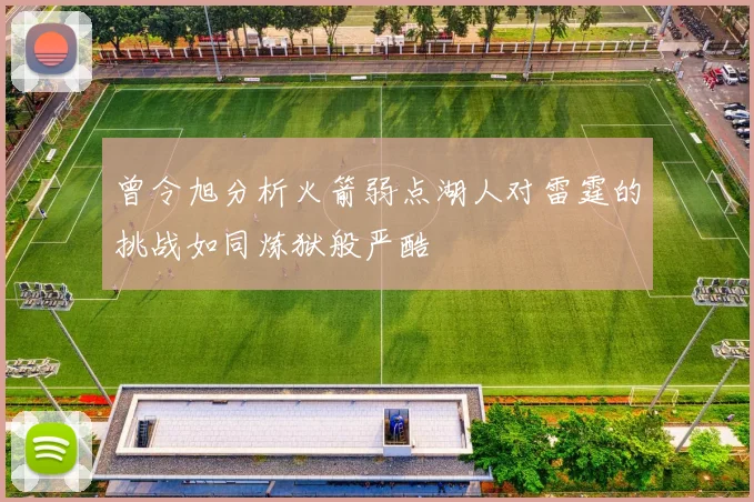 曾令旭分析火箭弱点湖人对雷霆的挑战如同炼狱般严酷