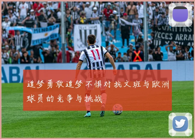 追梦勇敢追梦不惧对抗文班与欧洲球员的竞争与挑战