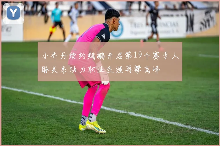 小乔丹续约鹈鹕开启第19个赛季人脉关系助力职业生涯再攀高峰