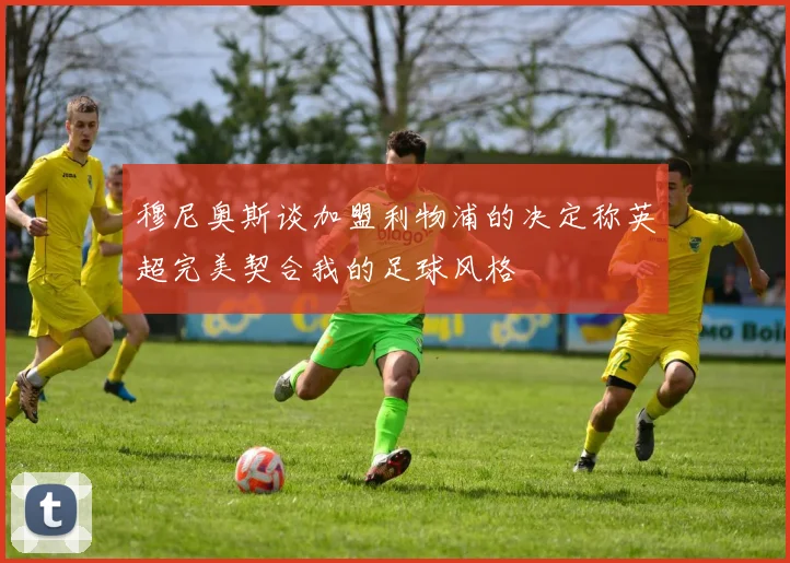穆尼奥斯谈加盟利物浦的决定称英超完美契合我的足球风格