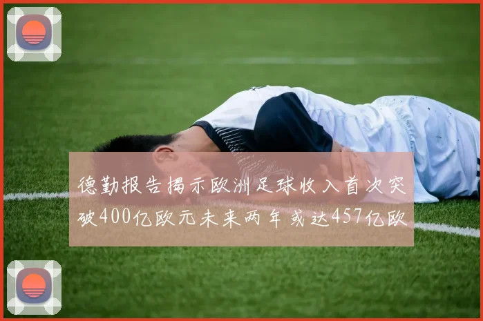 德勤报告揭示欧洲足球收入首次突破400亿欧元未来两年或达457亿欧元