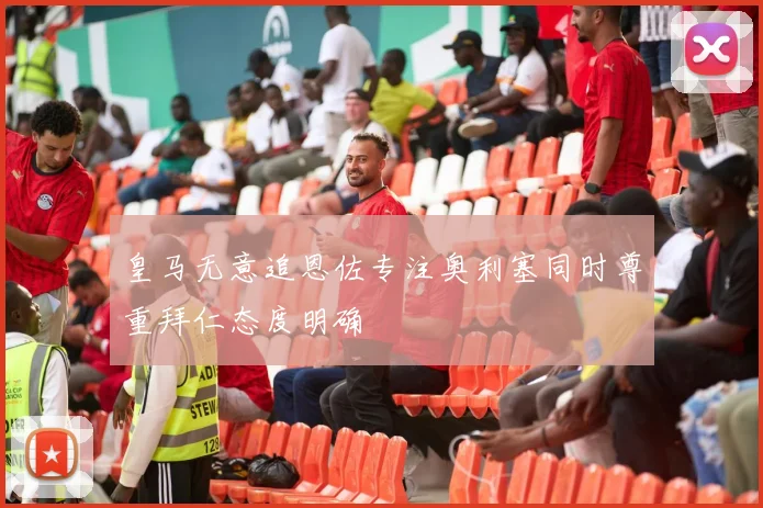 皇马无意追恩佐专注奥利塞同时尊重拜仁态度明确