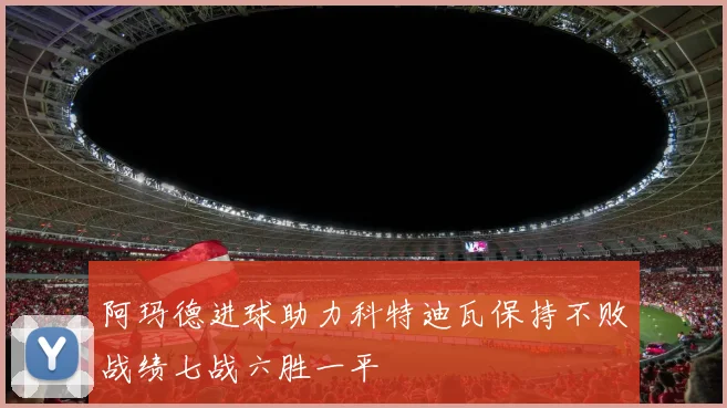阿玛德进球助力科特迪瓦保持不败战绩七战六胜一平